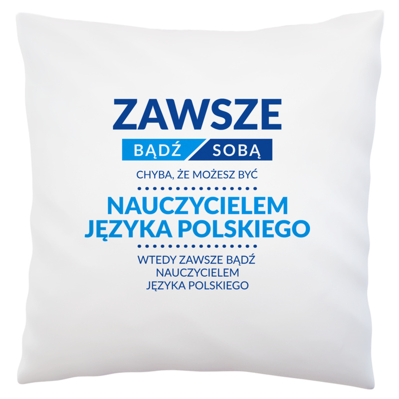 Zawsze Bądź Sobą, Chyba Że Możesz Być Nauczycielem Języka Polskiego - Poduszka Biała