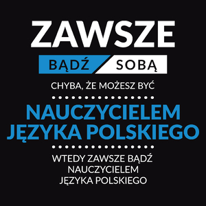 Zawsze Bądź Sobą, Chyba Że Możesz Być Nauczycielem Języka Polskiego - Męska Koszulka Czarna