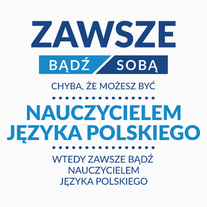 Zawsze Bądź Sobą, Chyba Że Możesz Być Nauczycielem Języka Polskiego - Poduszka Biała