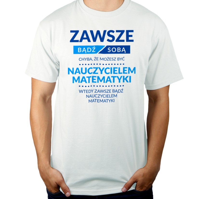 Zawsze Bądź Sobą, Chyba Że Możesz Być Nauczycielem Matematyki - Męska Koszulka Biała