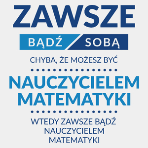 Zawsze Bądź Sobą, Chyba Że Możesz Być Nauczycielem Matematyki - Męska Koszulka Biała