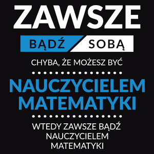 Zawsze Bądź Sobą, Chyba Że Możesz Być Nauczycielem Matematyki - Męska Koszulka Czarna