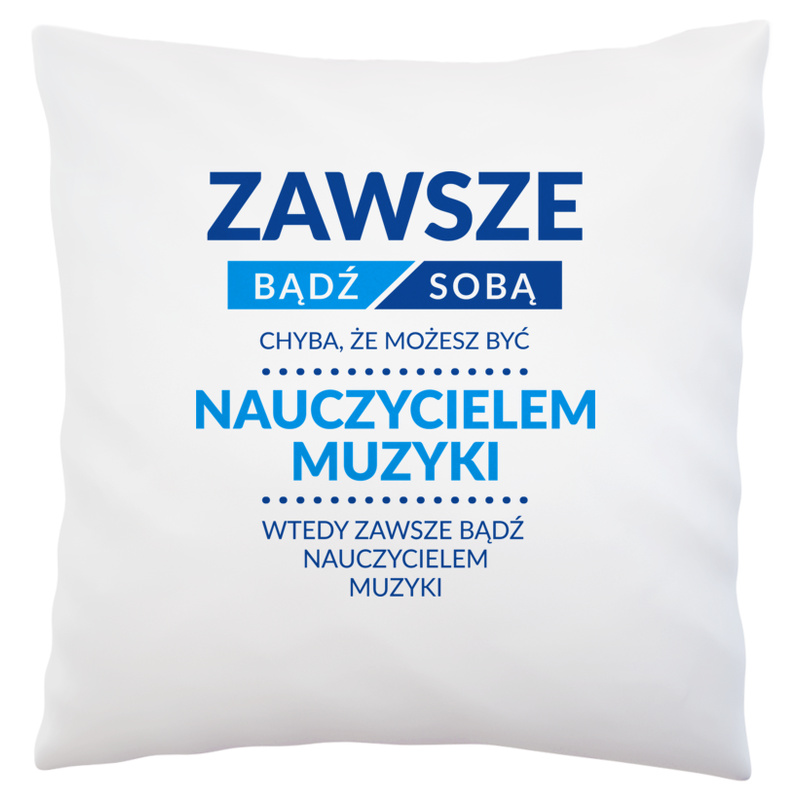 Zawsze Bądź Sobą, Chyba Że Możesz Być Nauczycielem Muzyki - Poduszka Biała