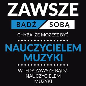 Zawsze Bądź Sobą, Chyba Że Możesz Być Nauczycielem Muzyki - Męska Koszulka Czarna