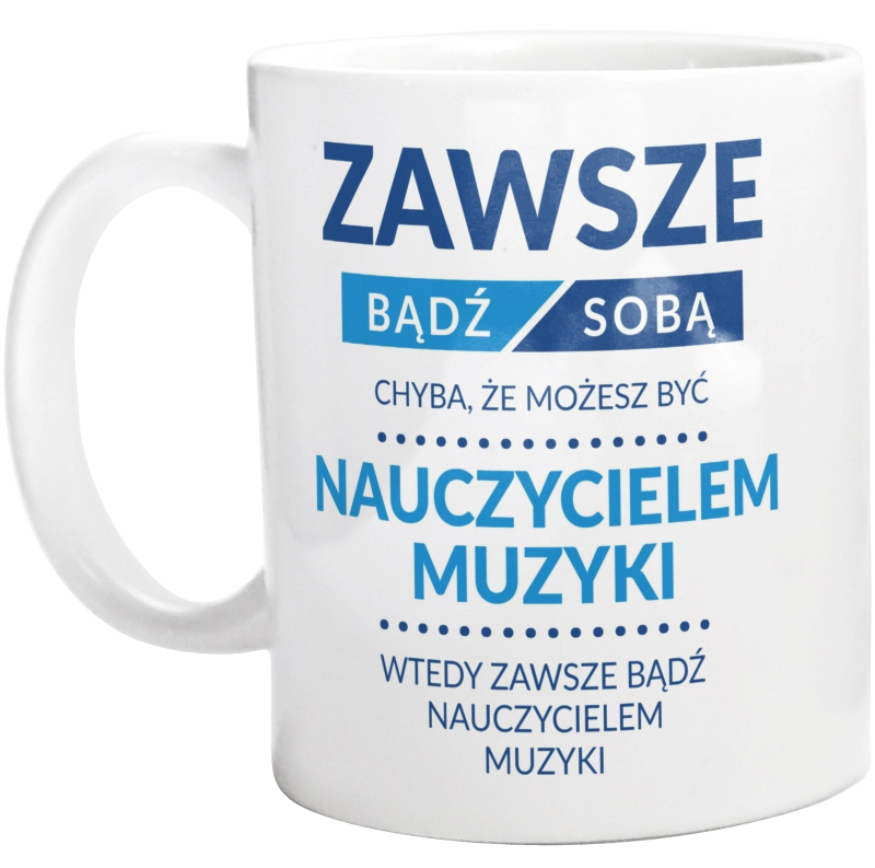 Zawsze Bądź Sobą, Chyba Że Możesz Być Nauczycielem Muzyki - Kubek Biały