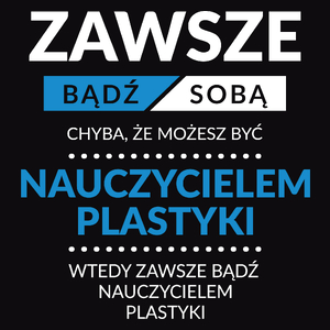 Zawsze Bądź Sobą, Chyba Że Możesz Być Nauczycielem Plastyki - Męska Koszulka Czarna