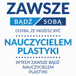 Zawsze Bądź Sobą, Chyba Że Możesz Być Nauczycielem Plastyki - Poduszka Biała