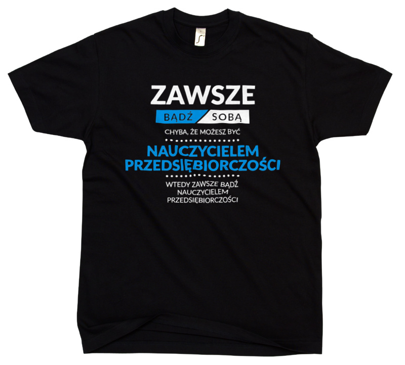 Zawsze Bądź Sobą, Chyba Że Możesz Być Nauczycielem Przedsiębiorczości - Męska Koszulka Czarna