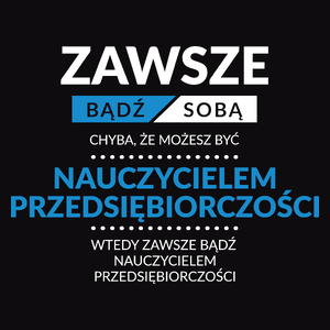 Zawsze Bądź Sobą, Chyba Że Możesz Być Nauczycielem Przedsiębiorczości - Męska Koszulka Czarna