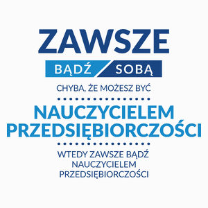 Zawsze Bądź Sobą, Chyba Że Możesz Być Nauczycielem Przedsiębiorczości - Poduszka Biała