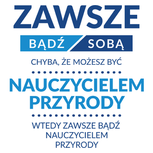 Zawsze Bądź Sobą, Chyba Że Możesz Być Nauczycielem Przyrody - Kubek Biały