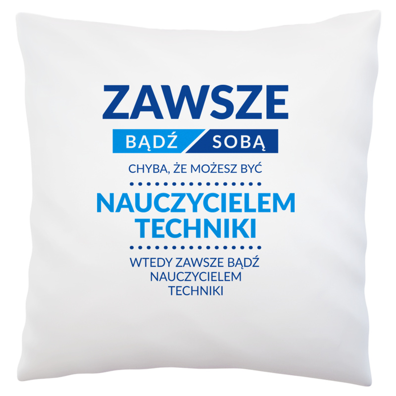 Zawsze Bądź Sobą, Chyba Że Możesz Być Nauczycielem Techniki - Poduszka Biała