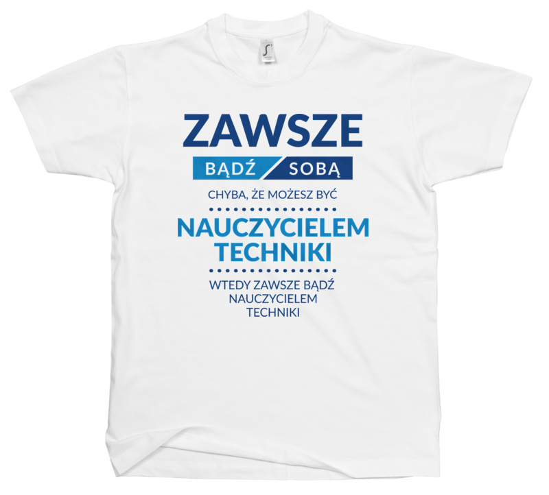 Zawsze Bądź Sobą, Chyba Że Możesz Być Nauczycielem Techniki - Męska Koszulka Biała