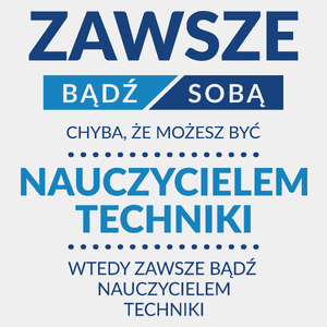 Zawsze Bądź Sobą, Chyba Że Możesz Być Nauczycielem Techniki - Męska Koszulka Biała