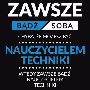 Zawsze Bądź Sobą, Chyba Że Możesz Być Nauczycielem Techniki - Męska Koszulka Czarna