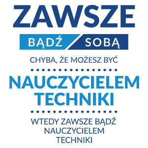 Zawsze Bądź Sobą, Chyba Że Możesz Być Nauczycielem Techniki - Kubek Biały