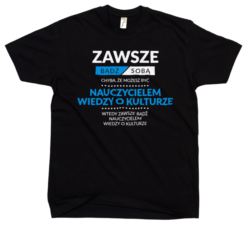 Zawsze Bądź Sobą, Chyba Że Możesz Być Nauczycielem Wiedzy O Kulturze - Męska Koszulka Czarna