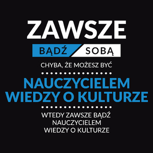 Zawsze Bądź Sobą, Chyba Że Możesz Być Nauczycielem Wiedzy O Kulturze - Męska Koszulka Czarna