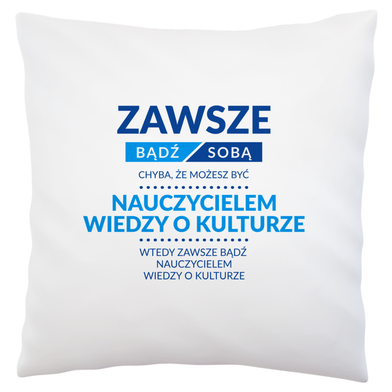 Zawsze Bądź Sobą, Chyba Że Możesz Być Nauczycielem Wiedzy O Kulturze - Poduszka Biała