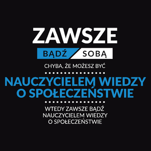 Zawsze Bądź Sobą, Chyba Że Możesz Być Nauczycielem Wiedzy O Społeczeństwie - Męska Koszulka Czarna