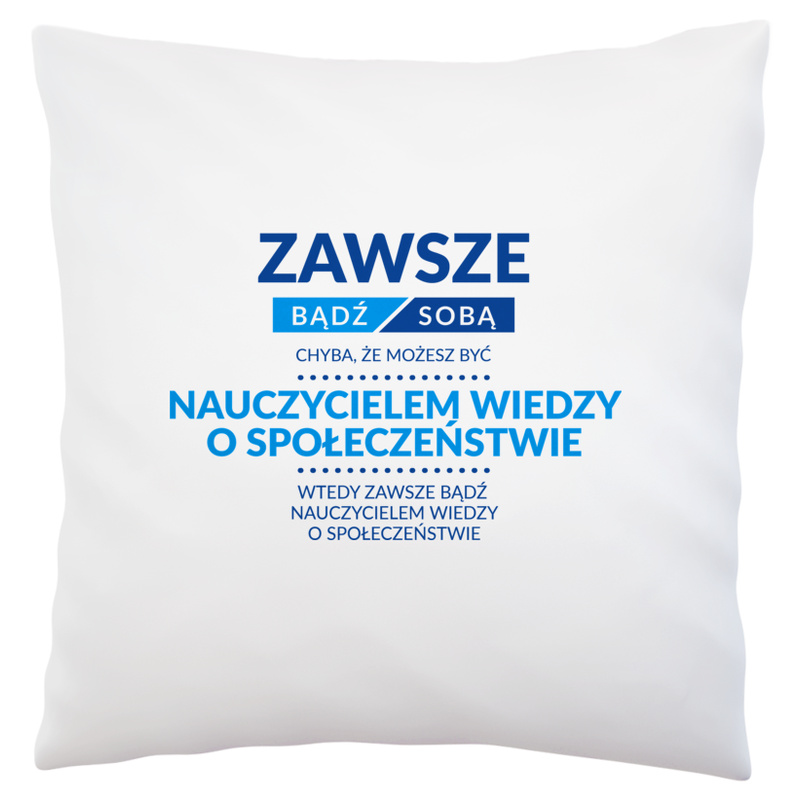 Zawsze Bądź Sobą, Chyba Że Możesz Być Nauczycielem Wiedzy O Społeczeństwie - Poduszka Biała