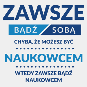 Zawsze Bądź Sobą, Chyba Że Możesz Być Naukowcem - Męska Koszulka Biała