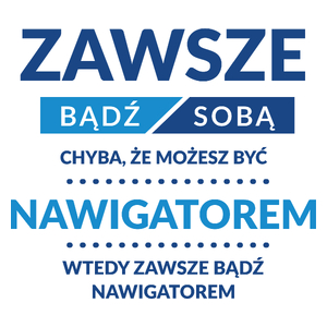 Zawsze Bądź Sobą, Chyba Że Możesz Być Nawigatorem - Kubek Biały