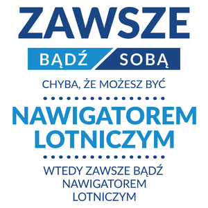 Zawsze Bądź Sobą, Chyba Że Możesz Być Nawigatorem Lotniczym - Kubek Biały