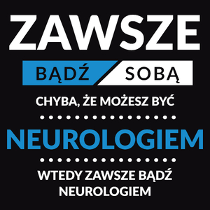 Zawsze Bądź Sobą, Chyba Że Możesz Być Neurologiem - Męska Koszulka Czarna