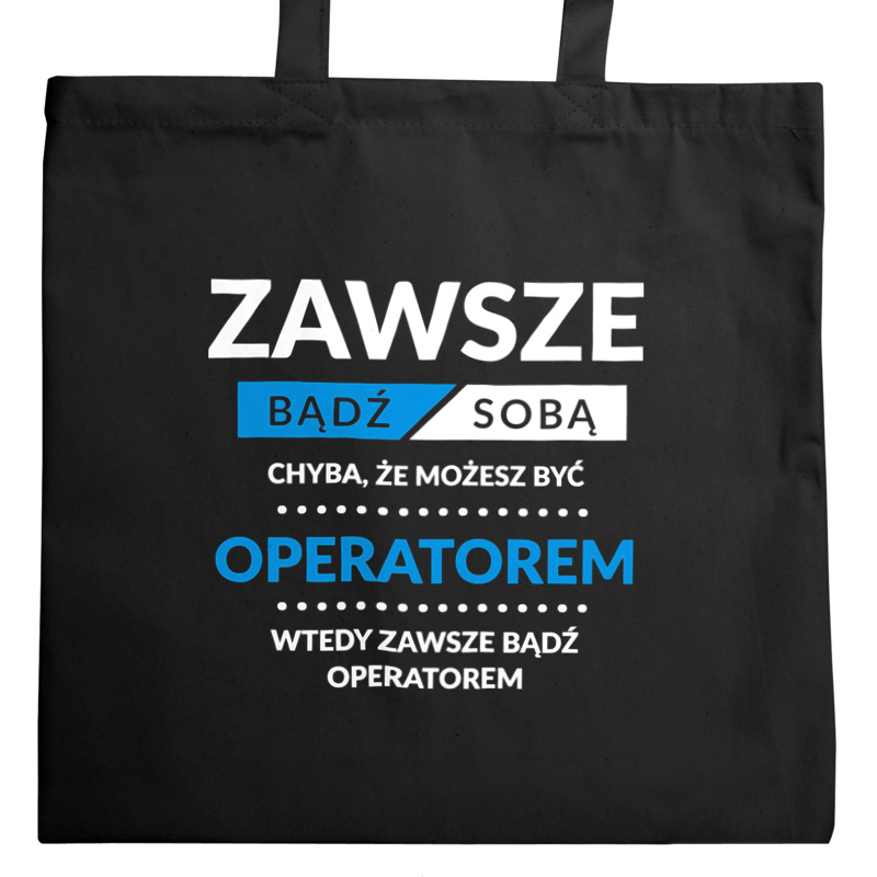 Zawsze Bądź Sobą, Chyba Że Możesz Być Operatorem - Torba Na Zakupy Czarna