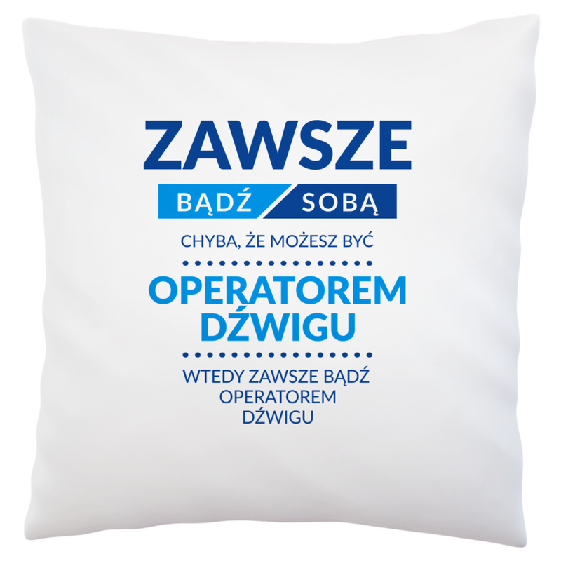 Zawsze Bądź Sobą, Chyba Że Możesz Być Operatorem Dźwigu - Poduszka Biała