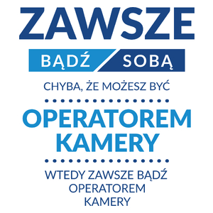 Zawsze Bądź Sobą, Chyba Że Możesz Być Operatorem Kamery - Kubek Biały