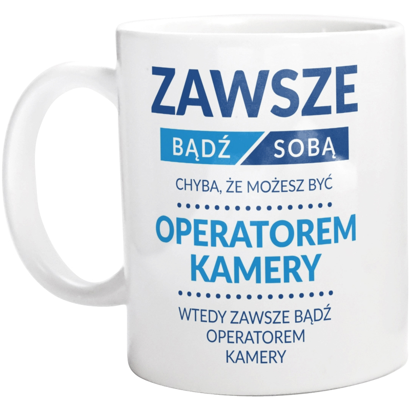 Zawsze Bądź Sobą, Chyba Że Możesz Być Operatorem Kamery - Kubek Biały