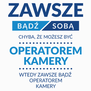 Zawsze Bądź Sobą, Chyba Że Możesz Być Operatorem Kamery - Poduszka Biała