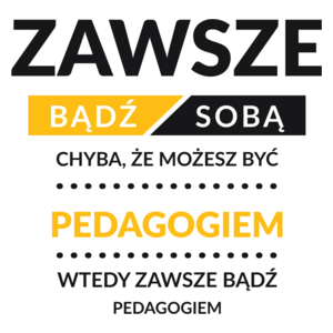 Zawsze Bądź Sobą, Chyba Że Możesz Być Pedagogiem - Kubek Biały