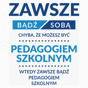 Zawsze Bądź Sobą, Chyba Że Możesz Być Pedagogiem Szkolnym - Poduszka Biała