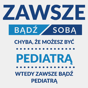 Zawsze Bądź Sobą, Chyba Że Możesz Być Pediatrą - Męska Koszulka Biała