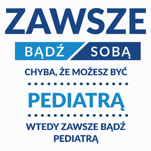 Zawsze Bądź Sobą, Chyba Że Możesz Być Pediatrą - Poduszka Biała