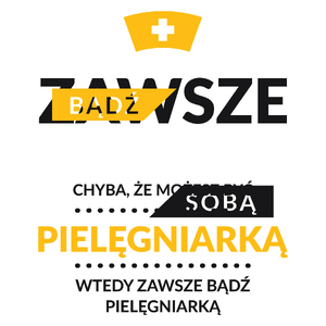 Zawsze Bądź Sobą, Chyba Że Możesz Być Pielęgniarką - Kubek Biały