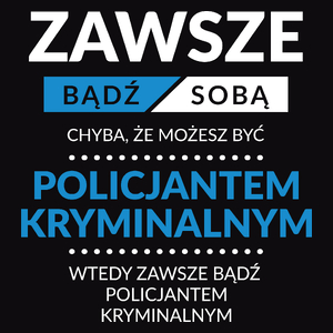 Zawsze Bądź Sobą, Chyba Że Możesz Być Policjantem Kryminalnym - Męska Koszulka Czarna