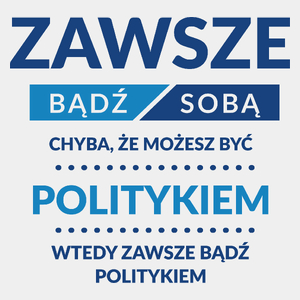 Zawsze Bądź Sobą, Chyba Że Możesz Być Politykiem - Męska Koszulka Biała