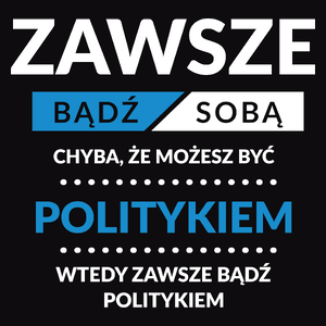 Zawsze Bądź Sobą, Chyba Że Możesz Być Politykiem - Męska Koszulka Czarna