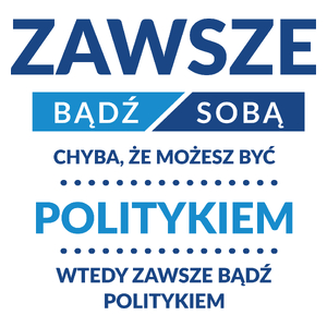 Zawsze Bądź Sobą, Chyba Że Możesz Być Politykiem - Kubek Biały