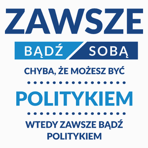 Zawsze Bądź Sobą, Chyba Że Możesz Być Politykiem - Poduszka Biała