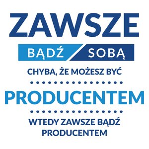 Zawsze Bądź Sobą, Chyba Że Możesz Być Producentem - Kubek Biały