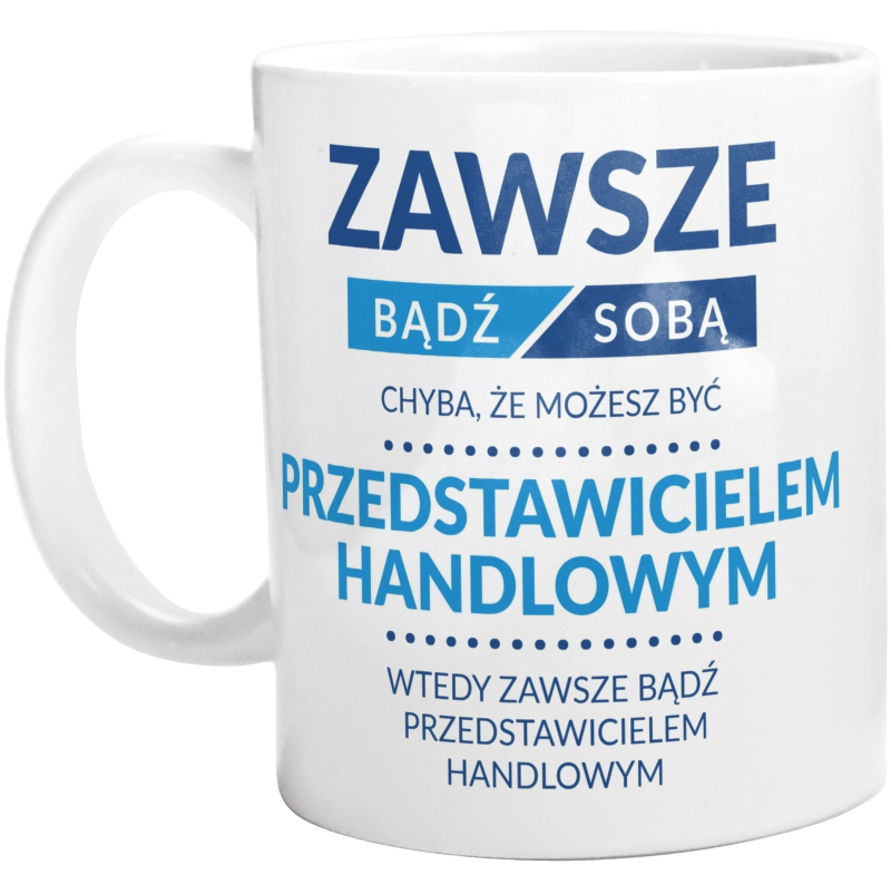 Zawsze Bądź Sobą, Chyba Że Możesz Być Przedstawicielem Handlowym - Kubek Biały