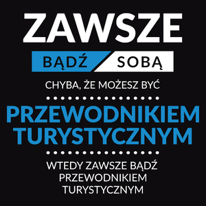 Zawsze Bądź Sobą, Chyba Że Możesz Być Przewodnikiem Turystycznym - Męska Koszulka Czarna