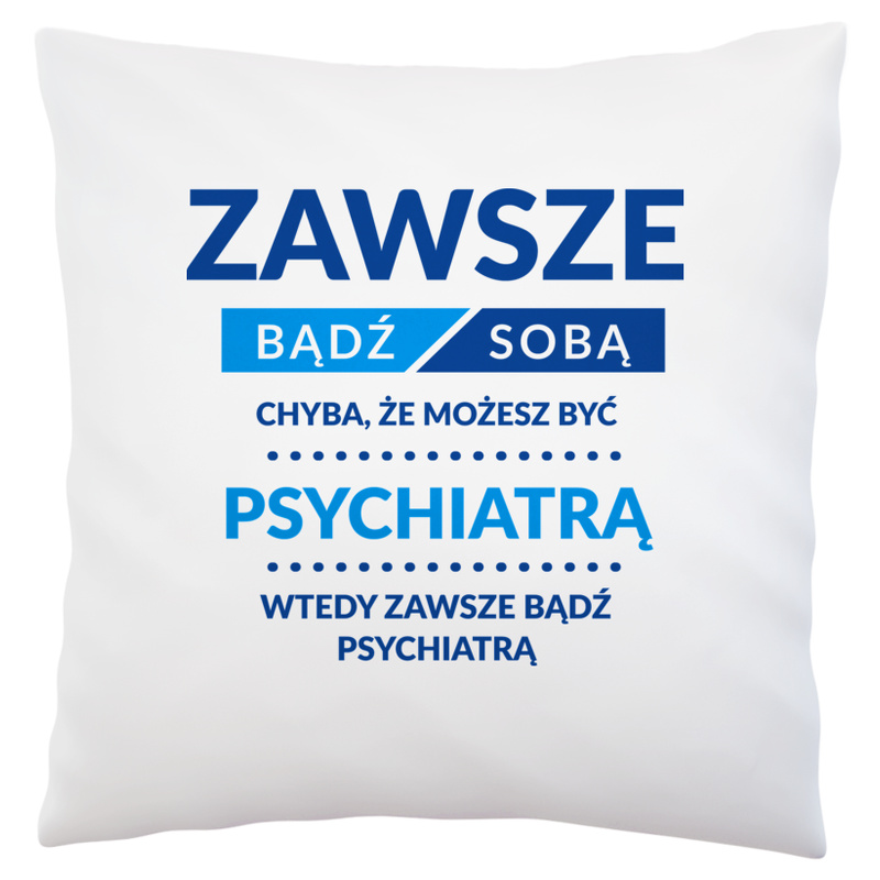 Zawsze Bądź Sobą, Chyba Że Możesz Być Psychiatrą - Poduszka Biała