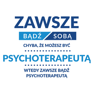 Zawsze Bądź Sobą, Chyba Że Możesz Być Psychoterapeutą - Kubek Biały