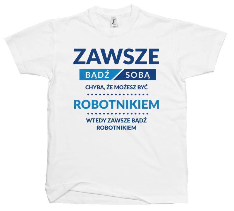 Zawsze Bądź Sobą, Chyba Że Możesz Być Robotnikiem - Męska Koszulka Biała